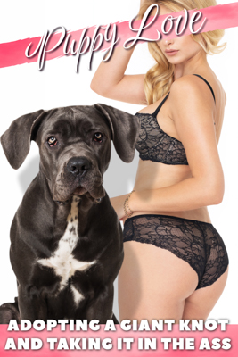 Adopting a Giant Knot and Taking It In the Ass - By Puppy Love - Dog sex, Bestiality, Zoophilia - Published by Naughty Girls Erotica.
