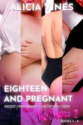 Eighteen and Pregnant - Volume 2 - Books 5 - 8 - By Alicia Vines - Incest Pregnancy - Published by Naughty Girls Erotica.